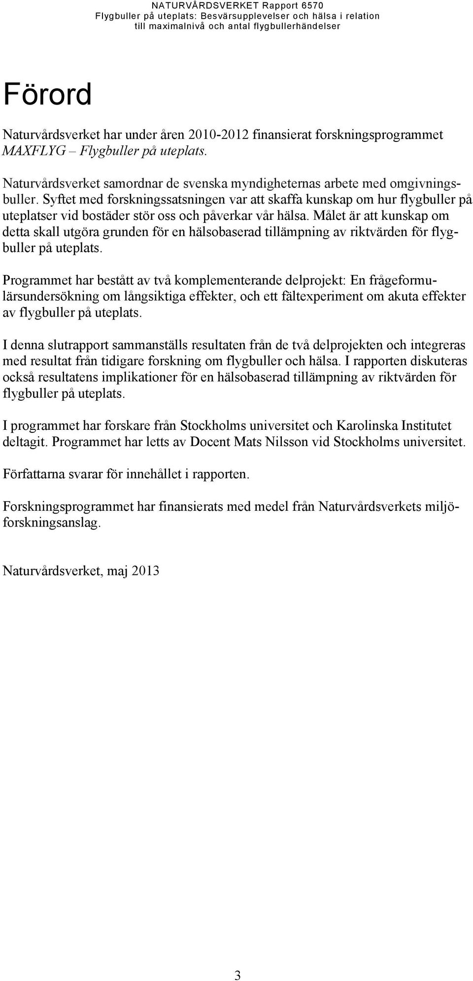 Målet är att kunskap om detta skall utgöra grunden för en hälsobaserad tillämpning av riktvärden för flygbuller på uteplats.