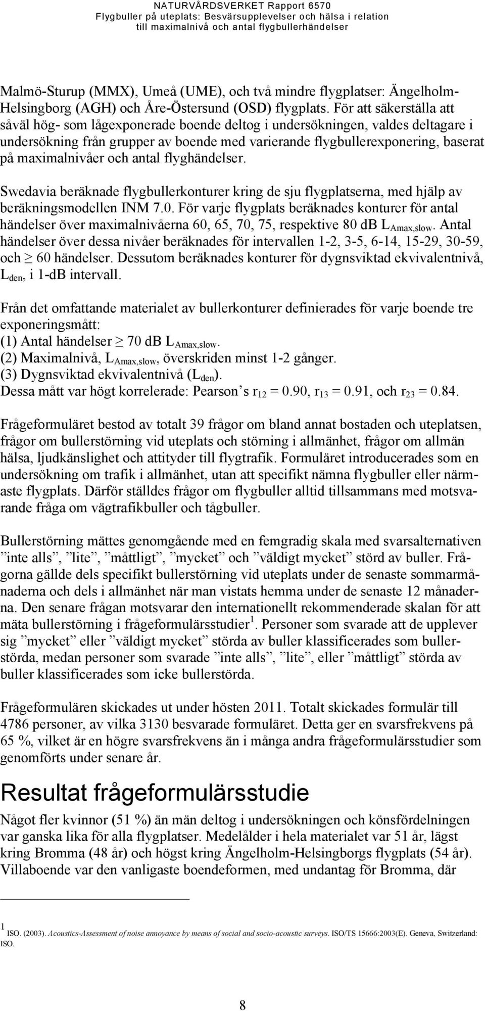 maximalnivåer och antal flyghändelser. Swedavia beräknade flygbullerkonturer kring de sju flygplatserna, med hjälp av beräkningsmodellen INM 7.