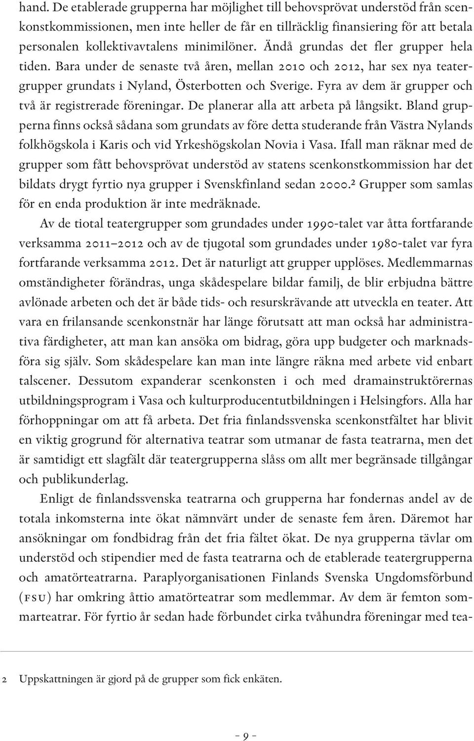 Fyra av dem är grupper och två är registrerade föreningar. De planerar alla att arbeta på långsikt.