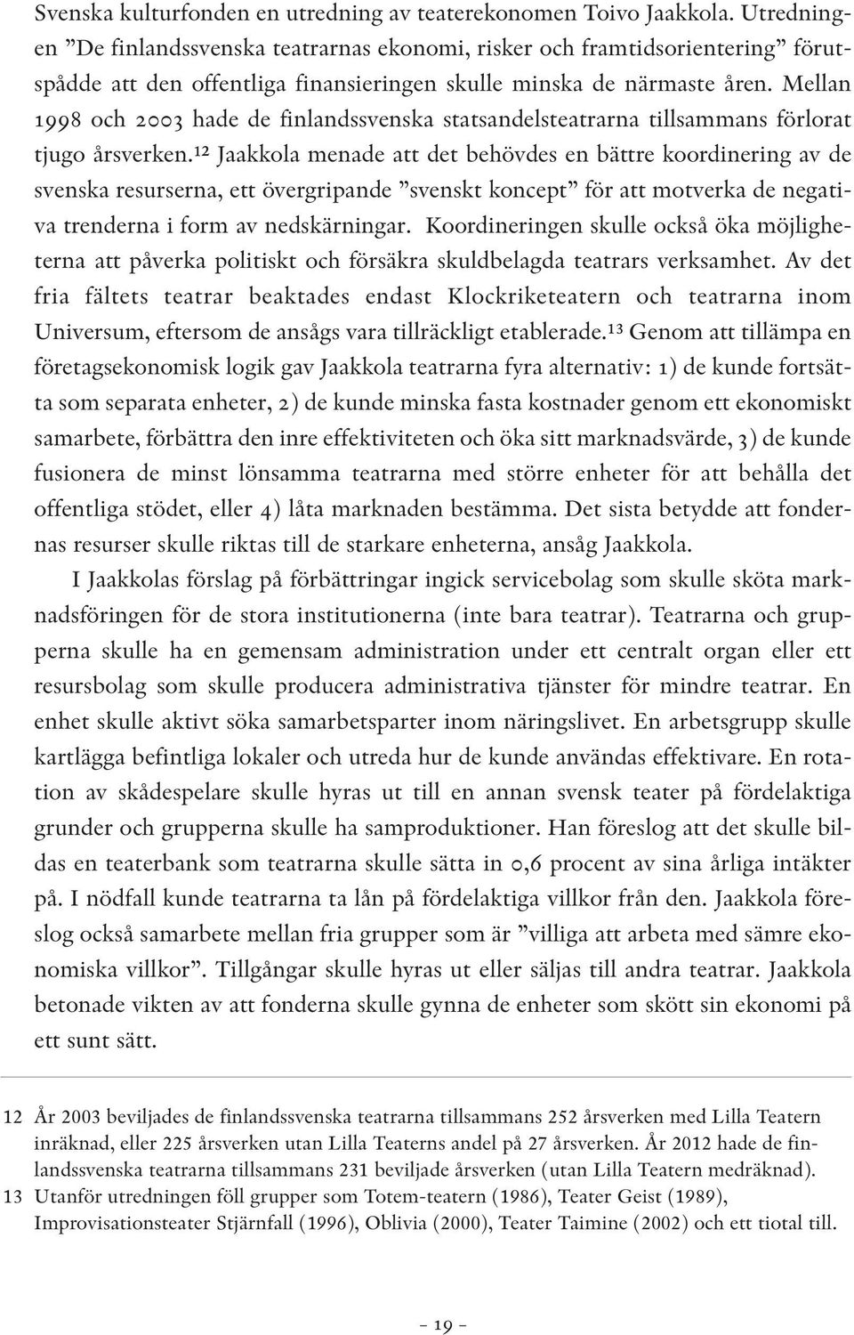 Mellan 1998 och 2003 hade de finlandssvenska statsandelsteatrarna tillsammans förlorat tjugo årsverken.