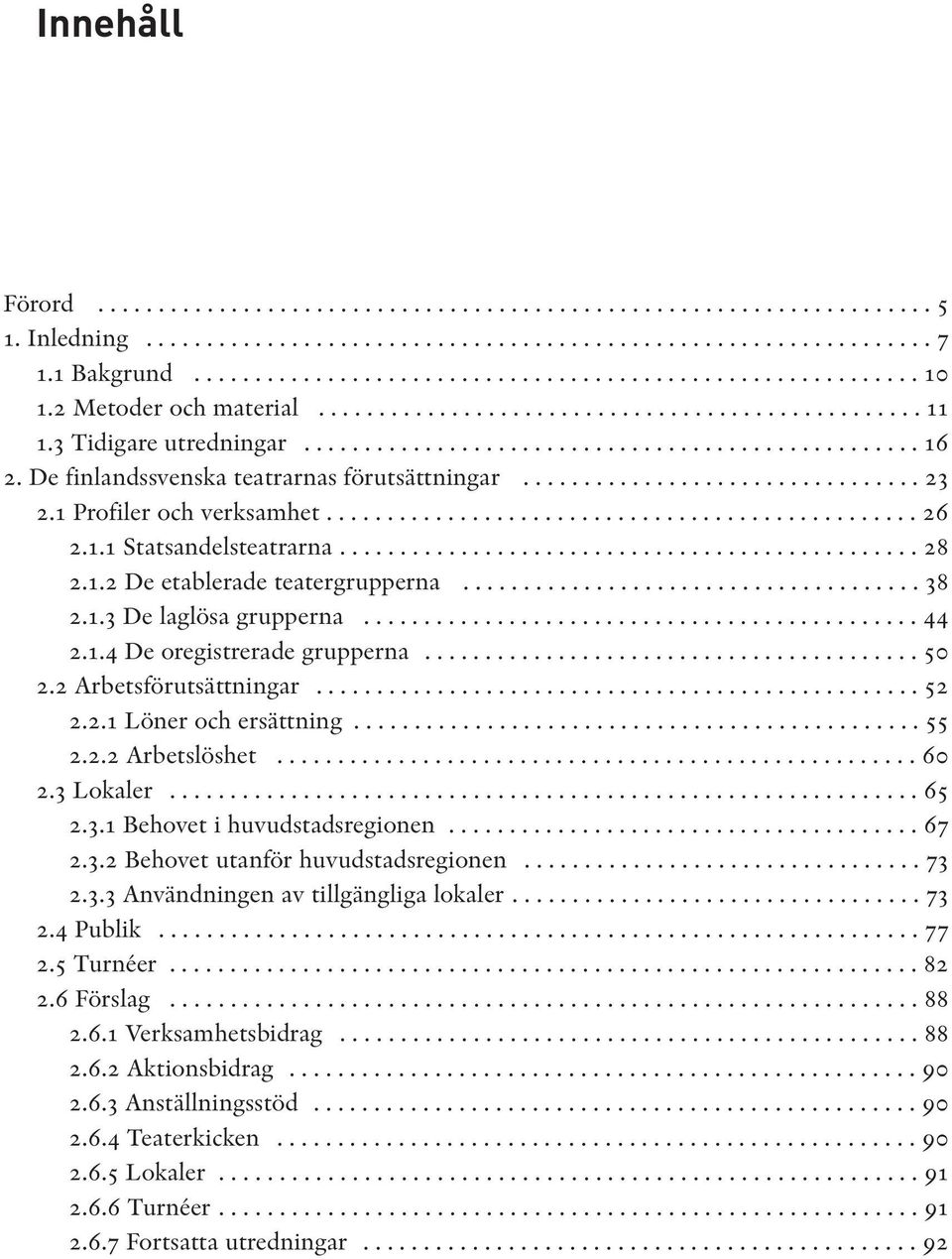 De finlandssvenska teatrarnas förutsättningar................................. 23 2.1 Profiler och verksamhet................................................. 26 2.1.1 Statsandelsteatrarna................................................ 28 2.