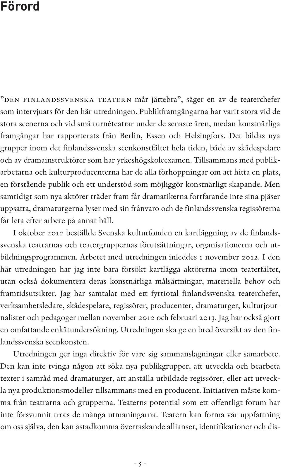 Det bildas nya grupper inom det finlandssvenska scenkonstfältet hela tiden, både av skådespelare och av dramainstruktörer som har yrkeshögskoleexamen.