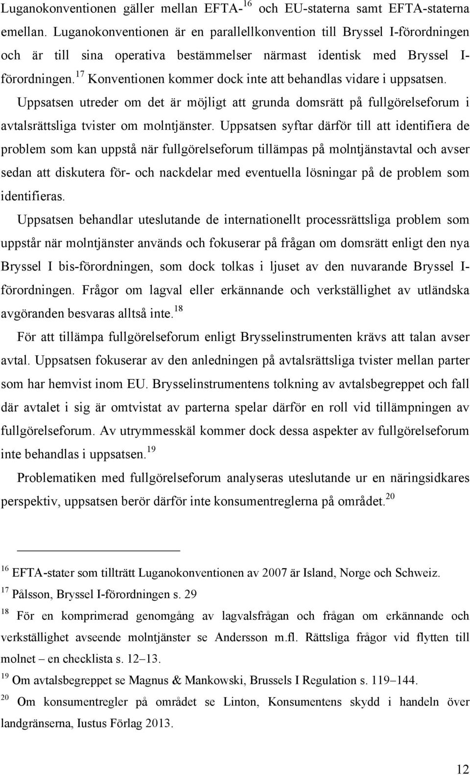 17 Konventionen kommer dock inte att behandlas vidare i uppsatsen. Uppsatsen utreder om det är möjligt att grunda domsrätt på fullgörelseforum i avtalsrättsliga tvister om molntjänster.