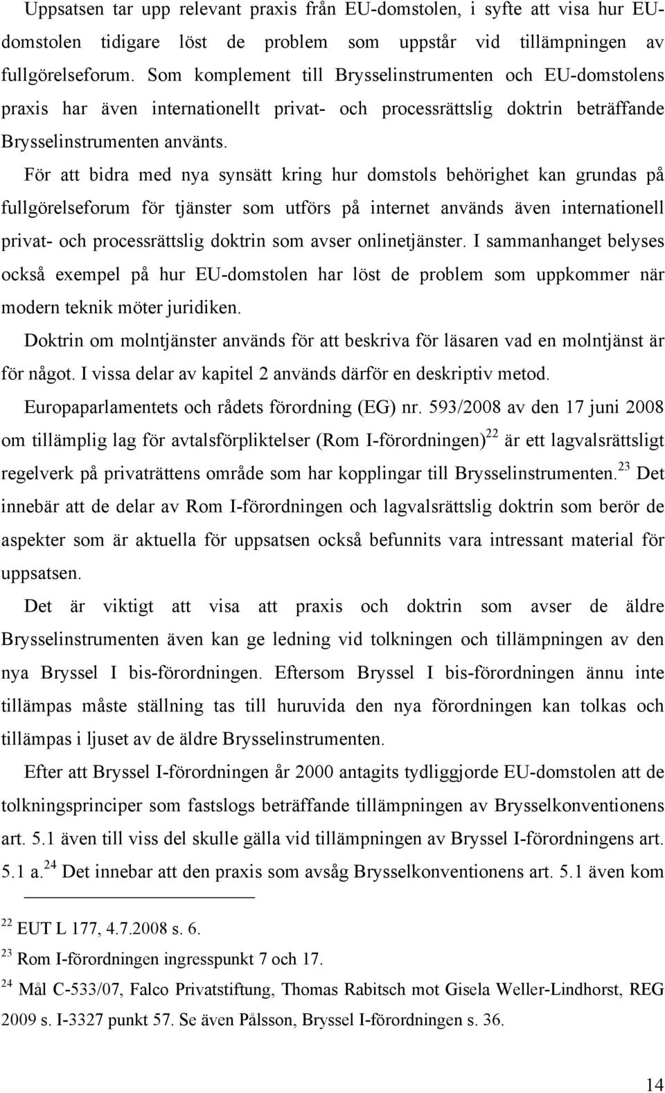 För att bidra med nya synsätt kring hur domstols behörighet kan grundas på fullgörelseforum för tjänster som utförs på internet används även internationell privat- och processrättslig doktrin som