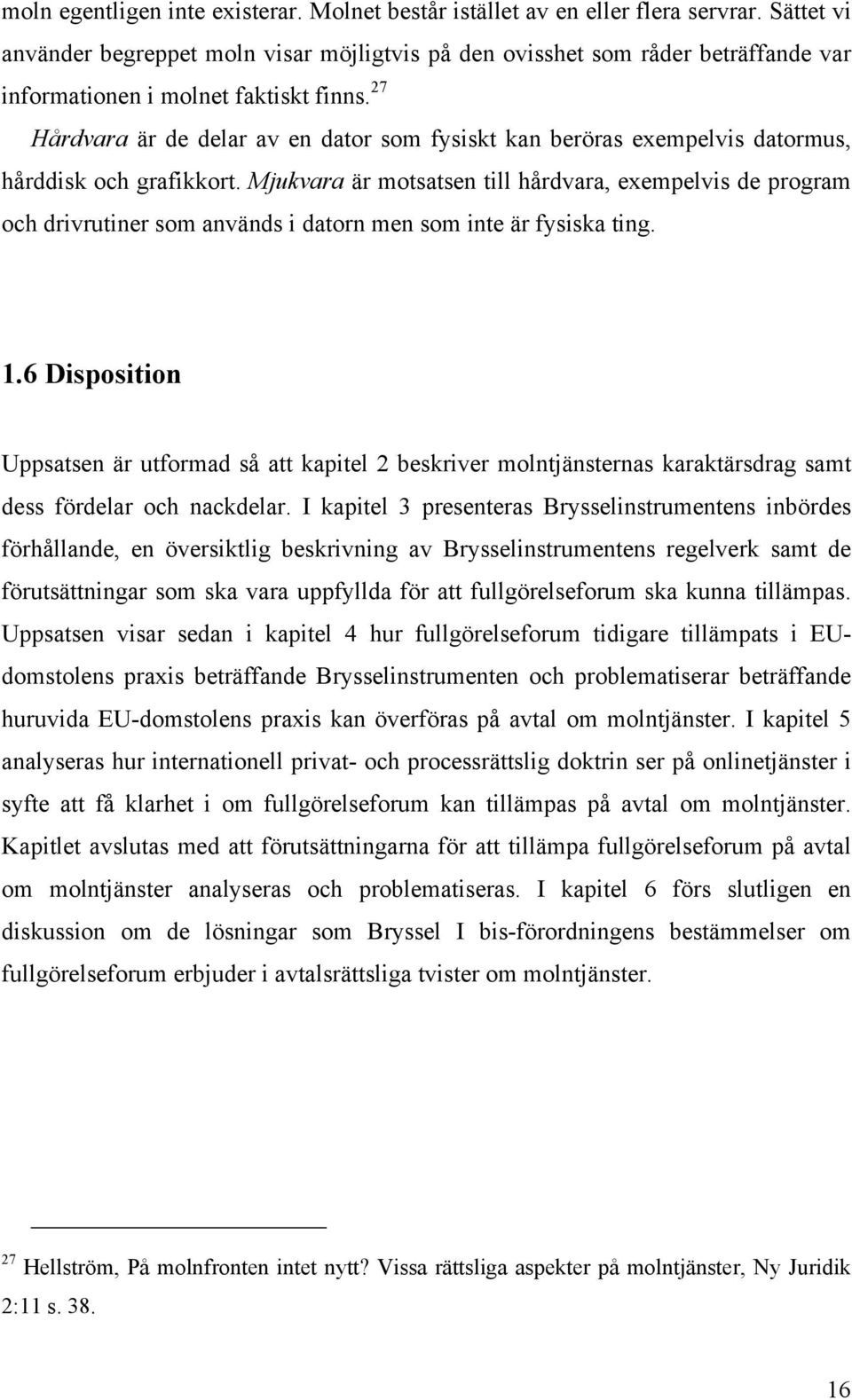 27 Hårdvara är de delar av en dator som fysiskt kan beröras exempelvis datormus, hårddisk och grafikkort.