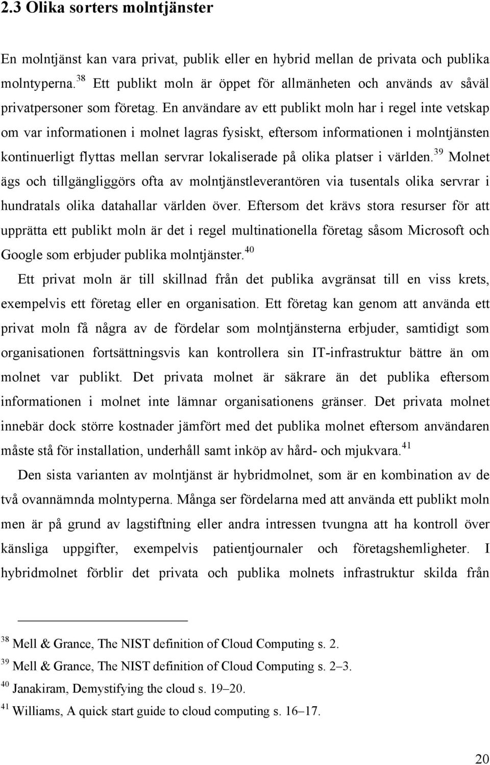 En användare av ett publikt moln har i regel inte vetskap om var informationen i molnet lagras fysiskt, eftersom informationen i molntjänsten kontinuerligt flyttas mellan servrar lokaliserade på