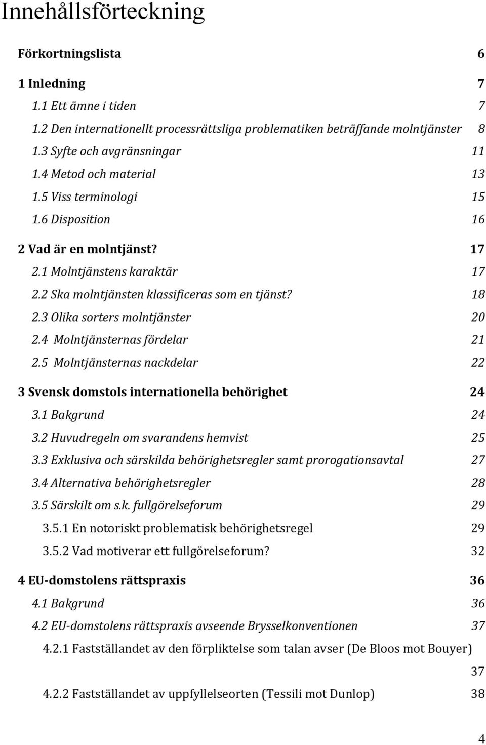 3 Olika sorters molntjänster 20 2.4 Molntjänsternas fördelar 21 2.5 Molntjänsternas nackdelar 22 3 Svensk domstols internationella behörighet 24 3.1 Bakgrund 24 3.