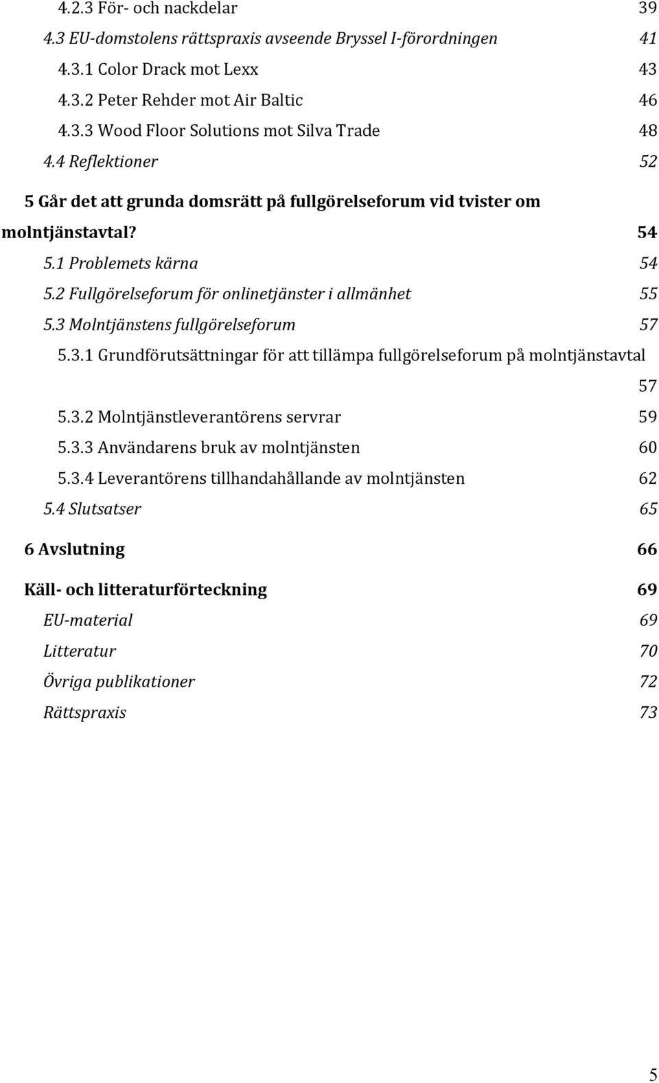 3 Molntjänstens fullgörelseforum 57 5.3.1 Grundförutsättningar för att tillämpa fullgörelseforum på molntjänstavtal 57 5.3.2 Molntjänstleverantörens servrar 59 5.3.3 Användarens bruk av molntjänsten 60 5.