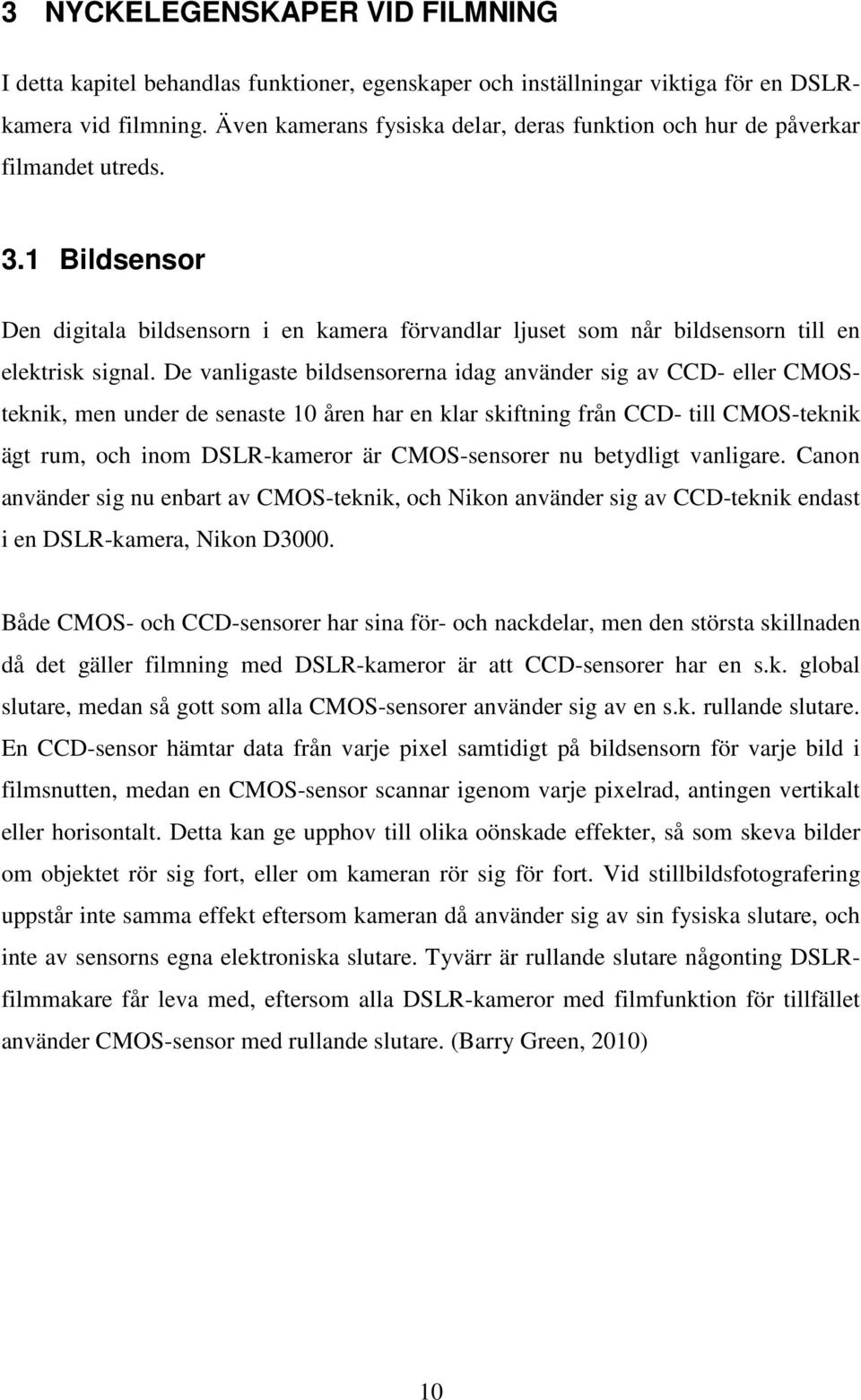 De vanligaste bildsensorerna idag använder sig av CCD- eller CMOSteknik, men under de senaste 10 åren har en klar skiftning från CCD- till CMOS-teknik ägt rum, och inom DSLR-kameror är CMOS-sensorer