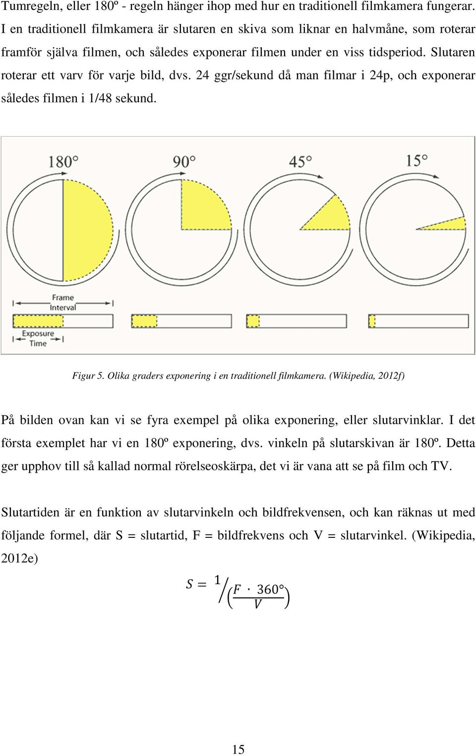 Slutaren roterar ett varv för varje bild, dvs. 24 ggr/sekund då man filmar i 24p, och exponerar således filmen i 1/48 sekund. Figur 5. Olika graders exponering i en traditionell filmkamera.
