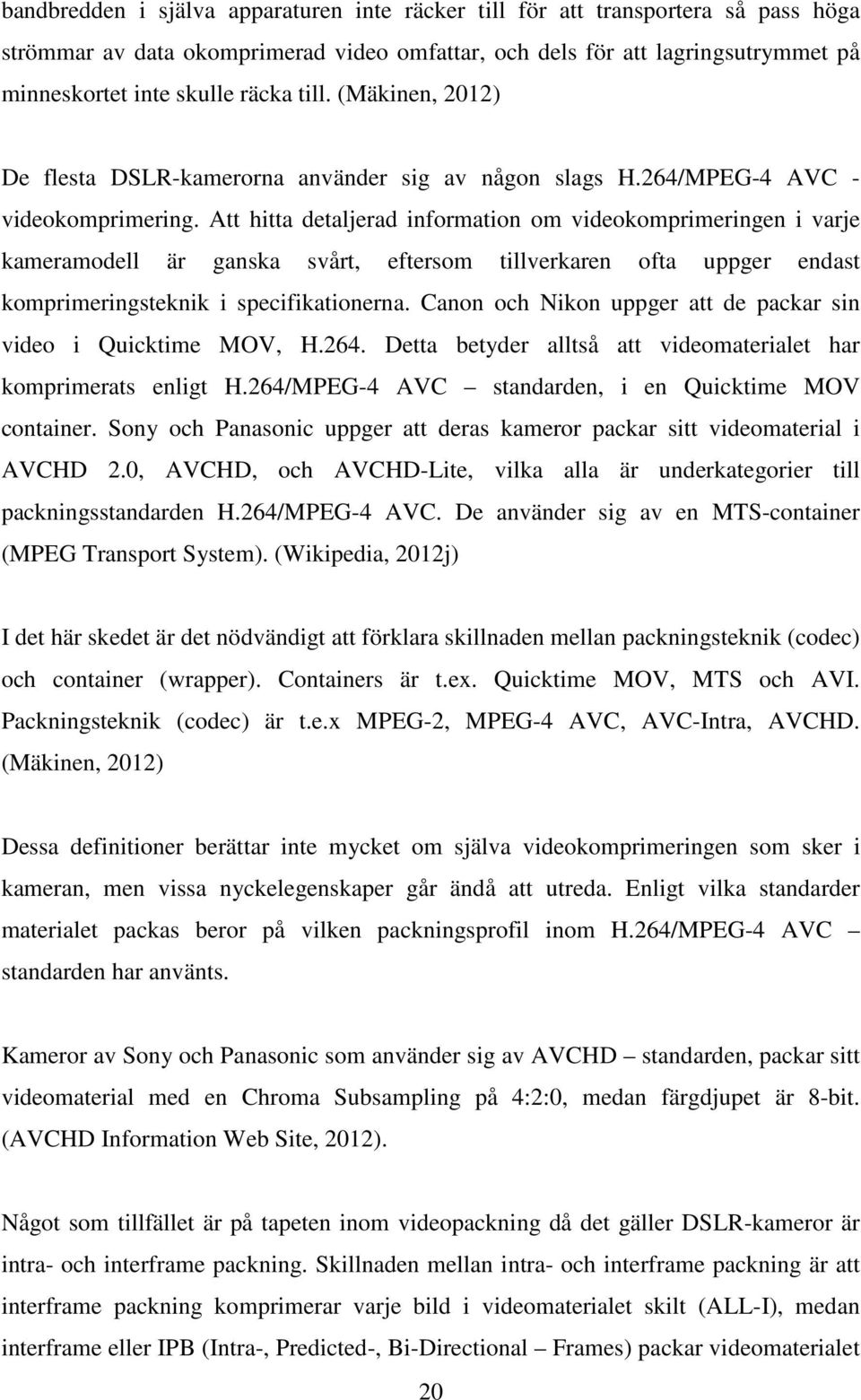 Att hitta detaljerad information om videokomprimeringen i varje kameramodell är ganska svårt, eftersom tillverkaren ofta uppger endast komprimeringsteknik i specifikationerna.