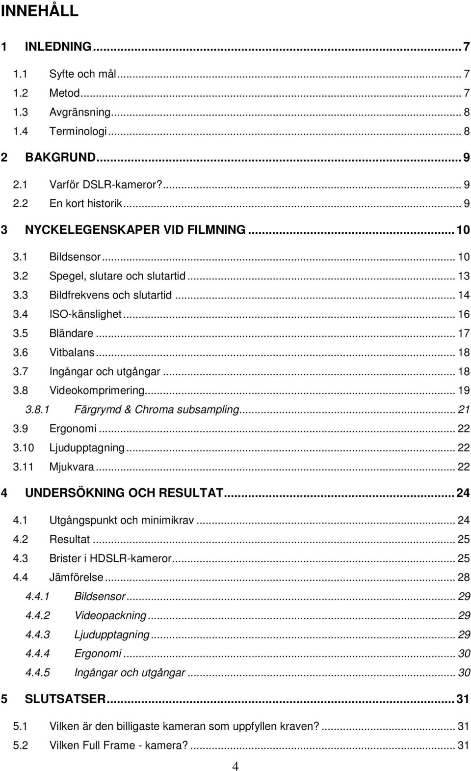 .. 18 3.7 Ingångar och utgångar... 18 3.8 Videokomprimering... 19 3.8.1 Färgrymd & Chroma subsampling... 21 3.9 Ergonomi... 22 3.10 Ljudupptagning... 22 3.11 Mjukvara... 22 4 UNDERSÖKNING OCH RESULTAT.