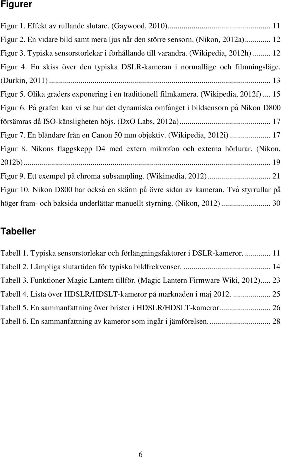 Olika graders exponering i en traditionell filmkamera. (Wikipedia, 2012f)... 15 Figur 6. På grafen kan vi se hur det dynamiska omfånget i bildsensorn på Nikon D800 försämras då ISO-känsligheten höjs.