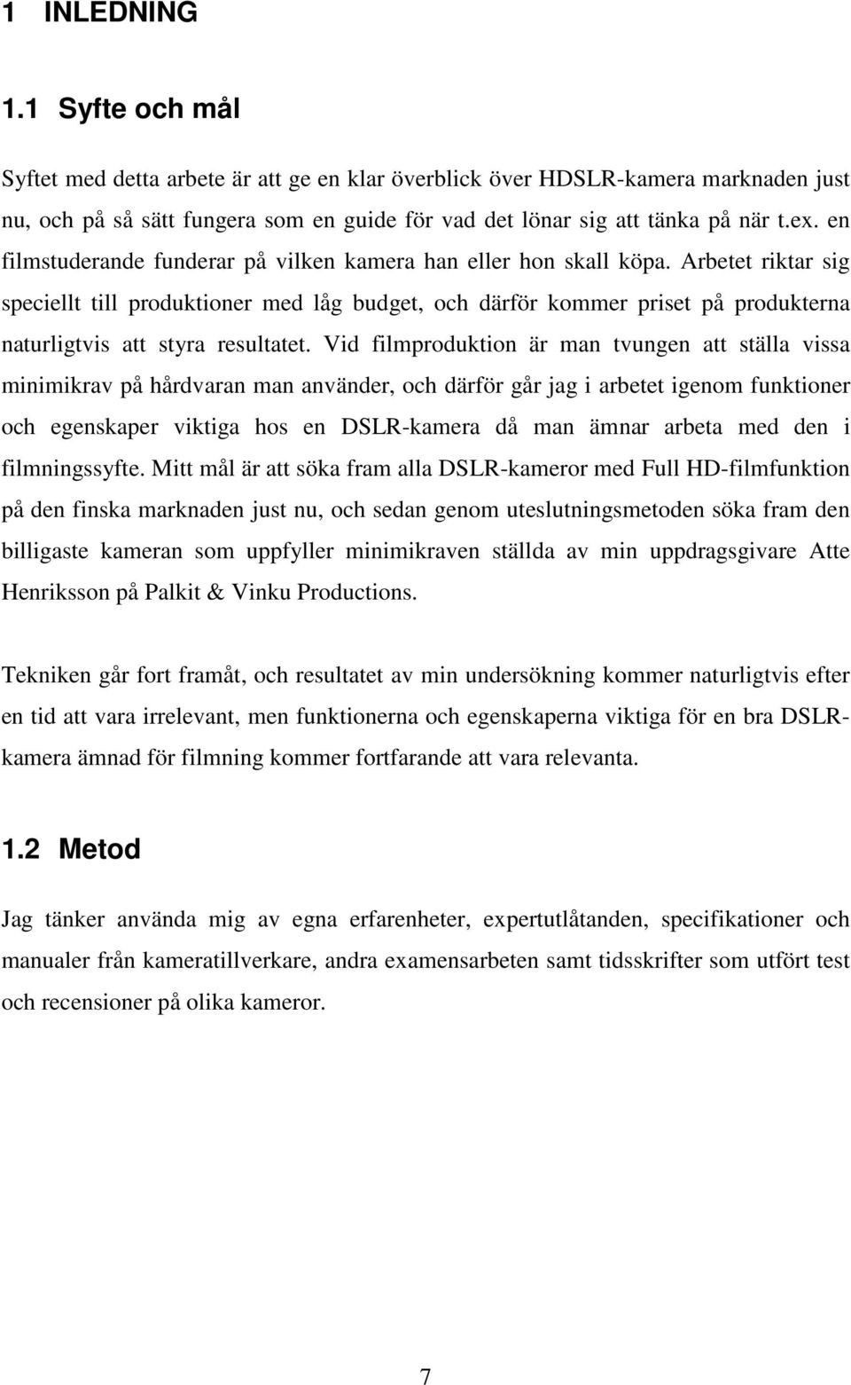 Arbetet riktar sig speciellt till produktioner med låg budget, och därför kommer priset på produkterna naturligtvis att styra resultatet.