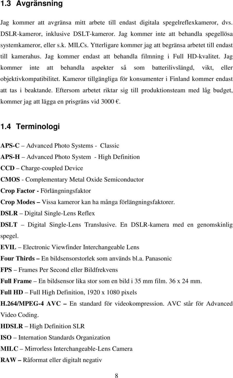 Jag kommer inte att behandla aspekter så som batterilivslängd, vikt, eller objektivkompatibilitet. Kameror tillgängliga för konsumenter i Finland kommer endast att tas i beaktande.