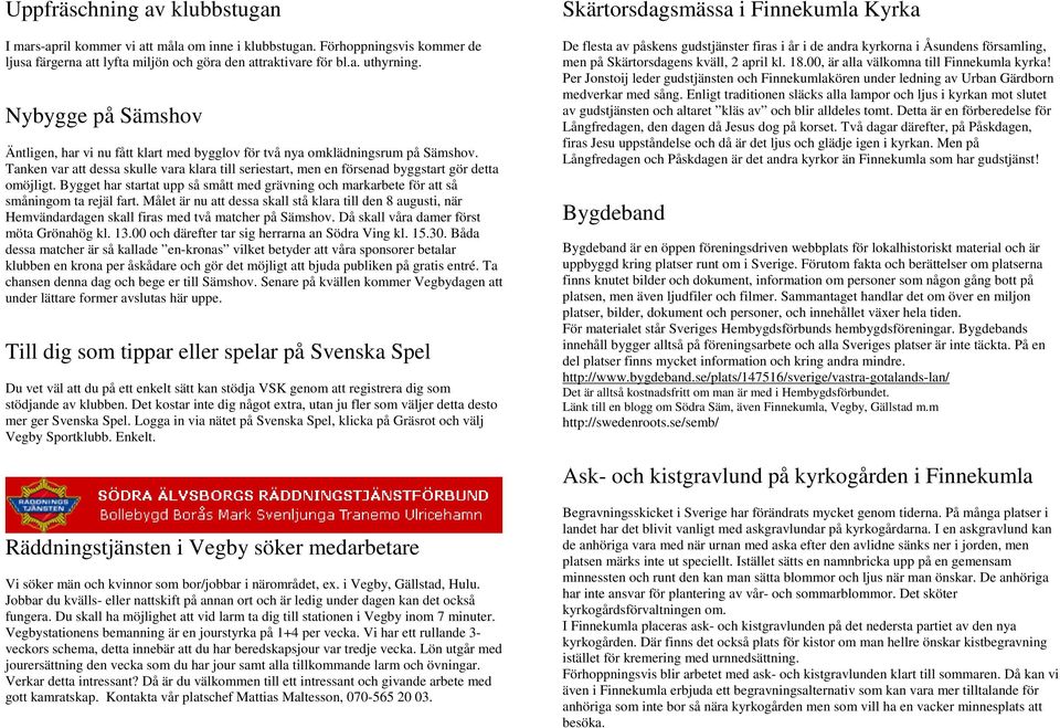 Tanken var att dessa skulle vara klara till seriestart, men en försenad byggstart gör detta omöjligt. Bygget har startat upp så smått med grävning och markarbete för att så småningom ta rejäl fart.