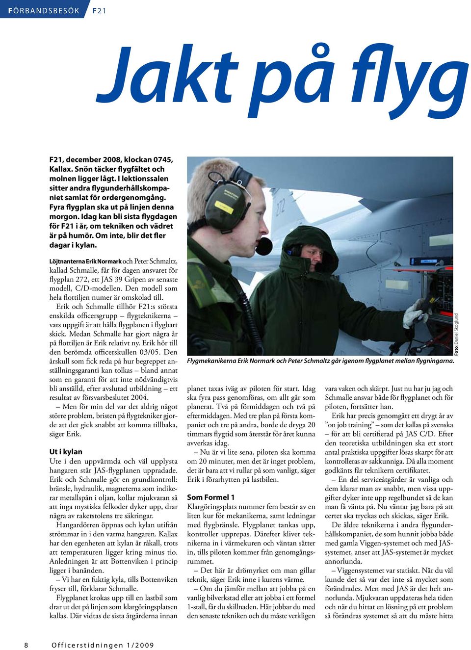 Löjtnanterna Erik Normark och Peter Schmaltz, kallad Schmalle, får för dagen ansvaret för flygplan 2, ett JAS 3 Gripen av senaste modell, C/D-modellen.