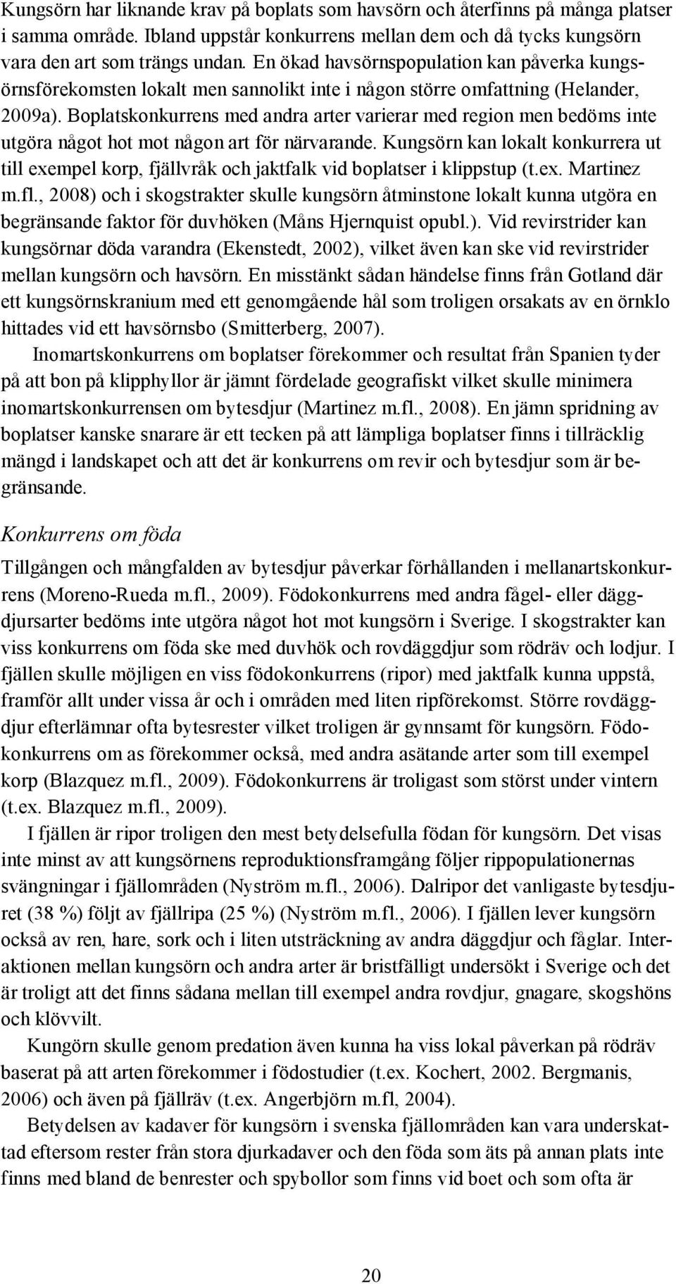 Boplatskonkurrens med andra arter varierar med region men bedöms inte utgöra något hot mot någon art för närvarande.