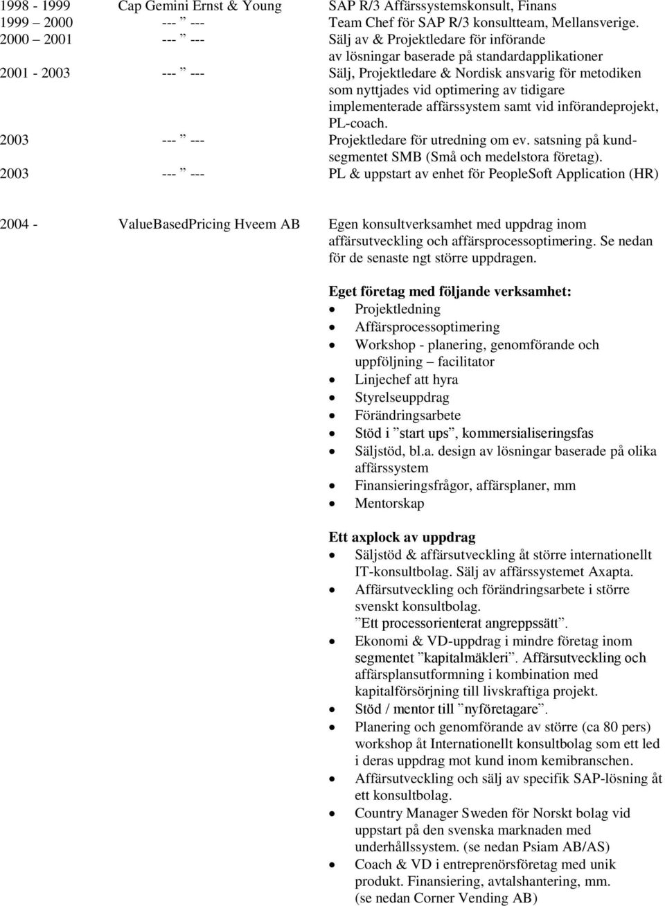 optimering av tidigare implementerade affärssystem samt vid införandeprojekt, PL-coach. 2003 --- --- Projektledare för utredning om ev. satsning på kundsegmentet SMB (Små och medelstora företag).