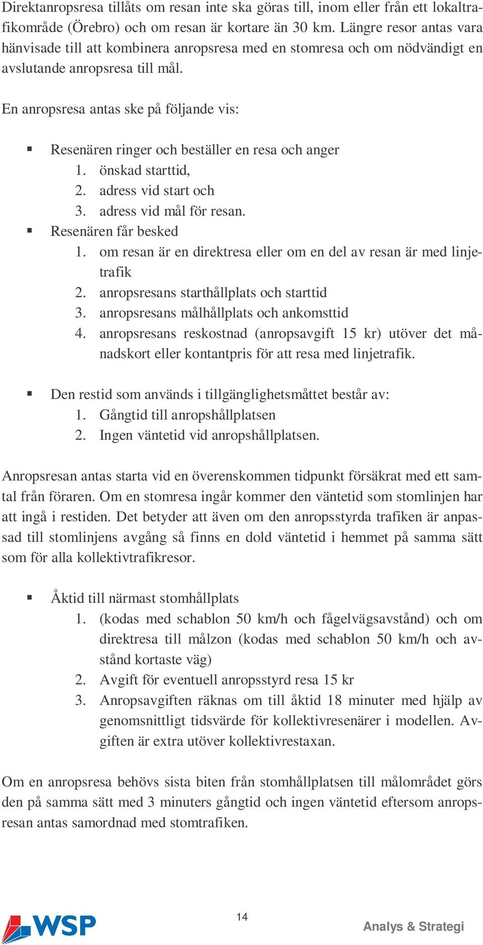 En anropsresa antas ske på följande vis: Resenären ringer och beställer en resa och anger 1. önskad starttid, 2. adress vid start och 3. adress vid mål för resan. Resenären får besked 1.