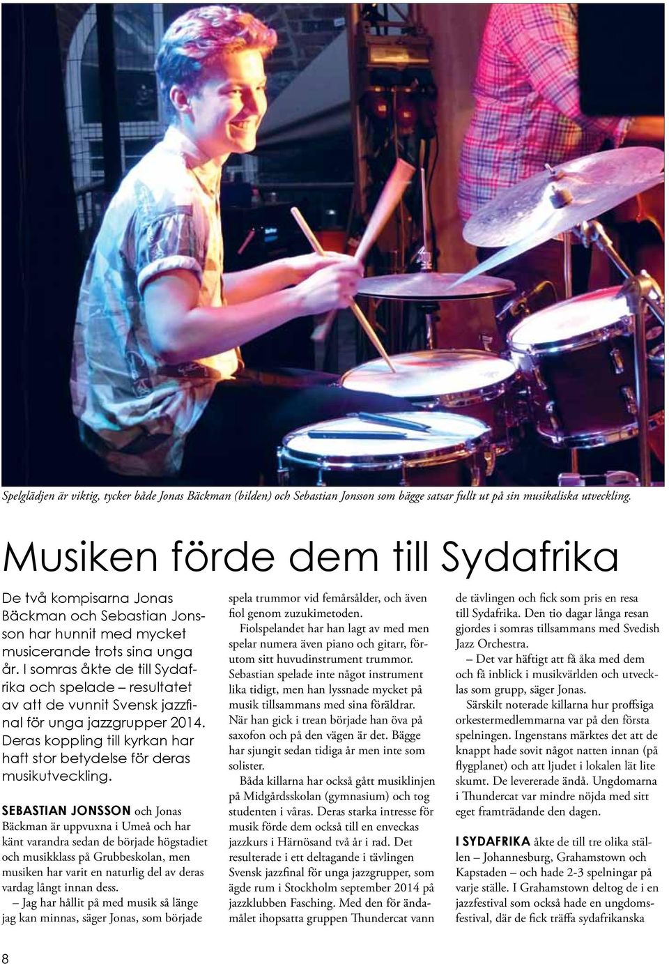 I somras åkte de till Sydafrika och spelade resultatet av att de vunnit Svensk jazzfinal för unga jazzgrupper 2014. Deras koppling till kyrkan har haft stor betydelse för deras musikutveckling.