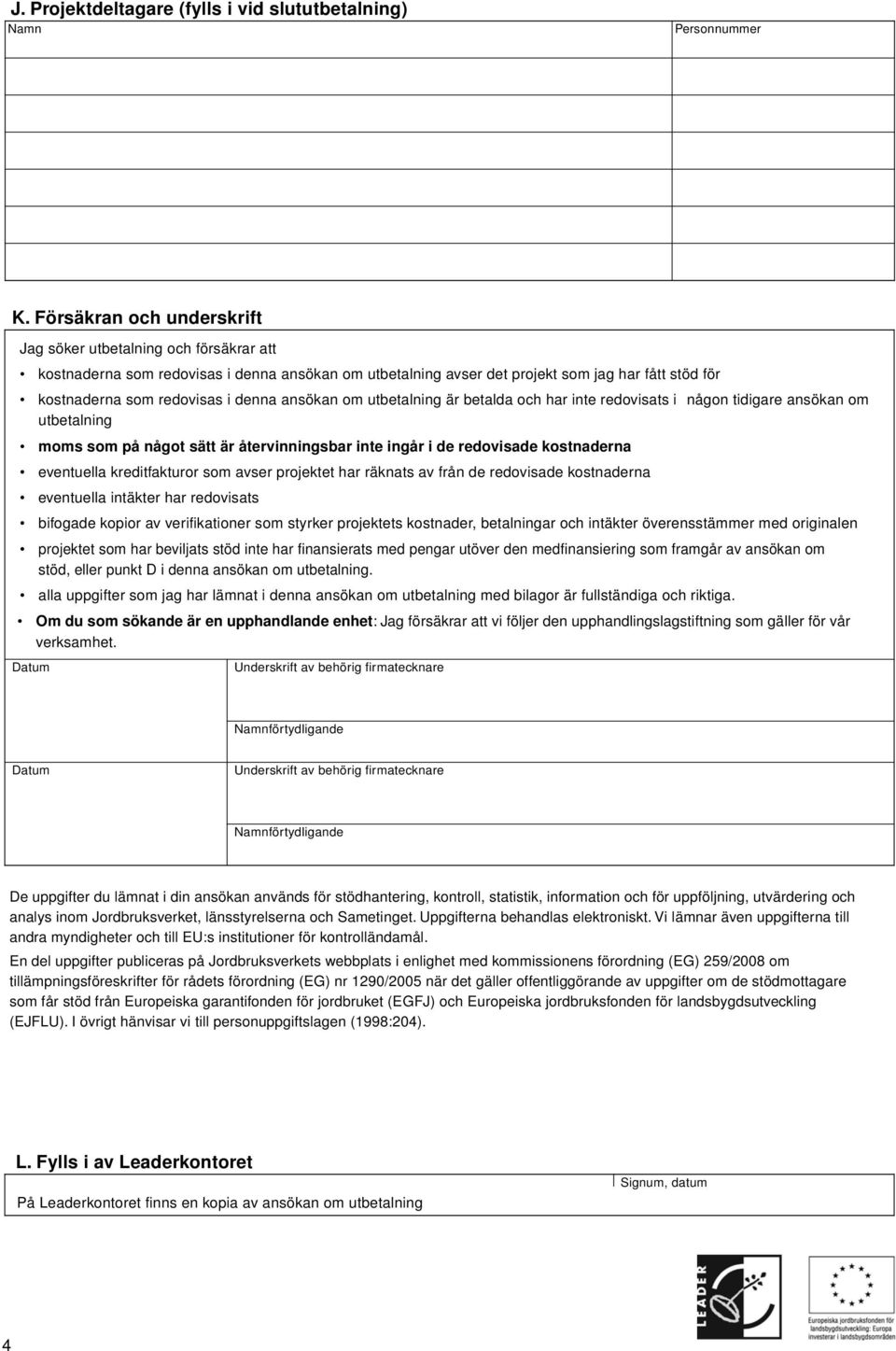 ansökan om utbetalning är betalda och har inte redovisats i någon tidigare ansökan om utbetalning moms som på något sätt är återvinningsbar inte ingår i de redovisade kostnaderna eventuella