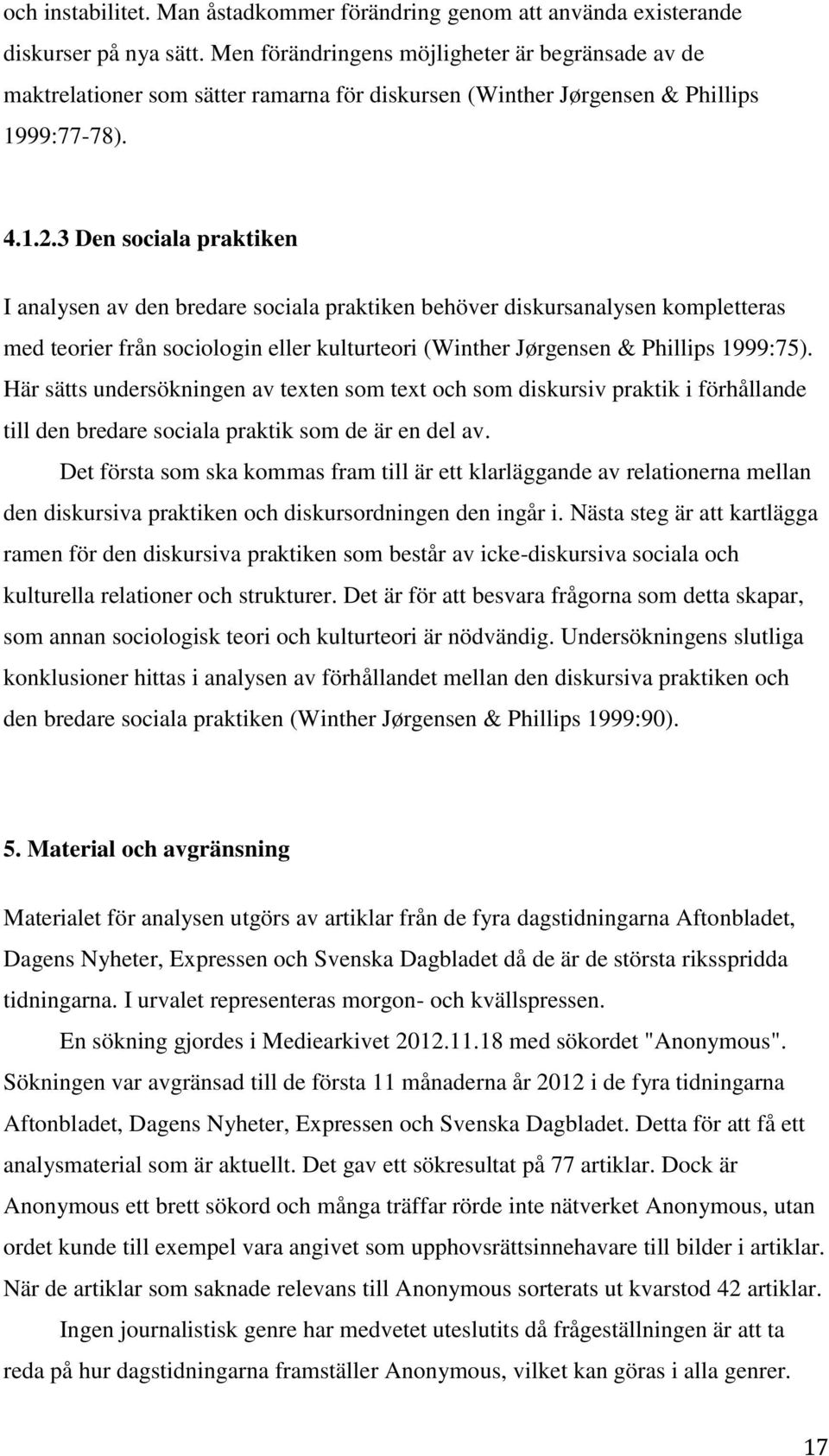 3 Den sociala praktiken I analysen av den bredare sociala praktiken behöver diskursanalysen kompletteras med teorier från sociologin eller kulturteori (Winther Jørgensen & Phillips 1999:75).