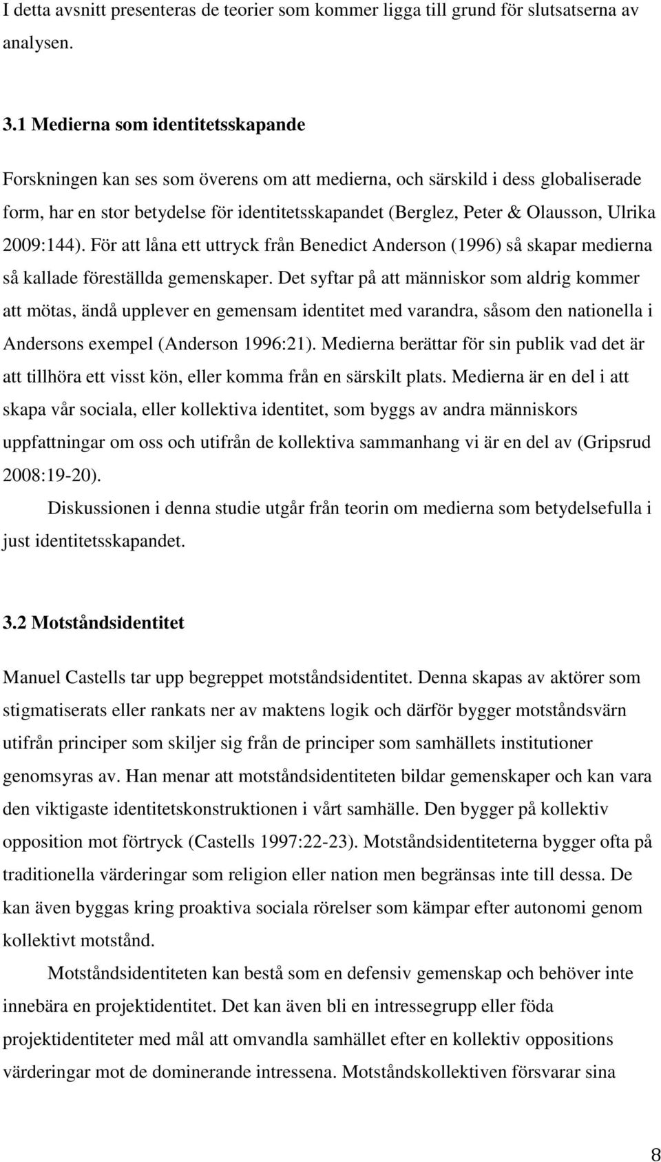 Ulrika 2009:144). För att låna ett uttryck från Benedict Anderson (1996) så skapar medierna så kallade föreställda gemenskaper.