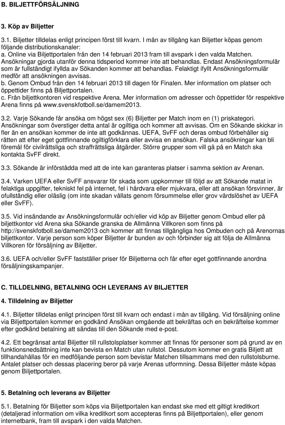 Endast Ansökningsformulär som är fullständigt ifyllda av Sökanden kommer att behandlas. Felaktigt ifyllt Ansökningsformulär medför att ansökningen avvisas. b. Genom Ombud från den 14 februari 2013 till dagen för Finalen.