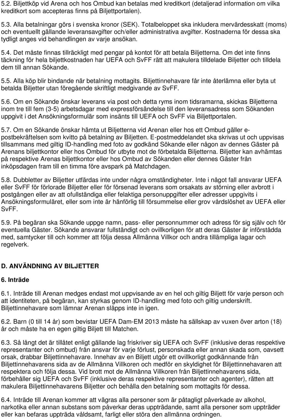 Kostnaderna för dessa ska tydligt anges vid behandlingen av varje ansökan. 5.4. Det måste finnas tillräckligt med pengar på kontot för att betala Biljetterna.