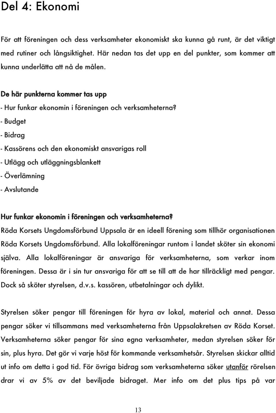 - Budget - Bidrag - Kassörens och den ekonomiskt ansvarigas roll - Utlägg och utläggningsblankett - Överlämning - Avslutande Hur funkar ekonomin i föreningen och verksamheterna?