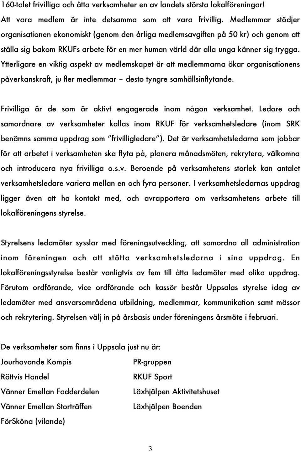 Ytterligare en viktig aspekt av medlemskapet är att medlemmarna ökar organisationens påverkanskraft, ju fer medlemmar desto tyngre samhällsinfytande.