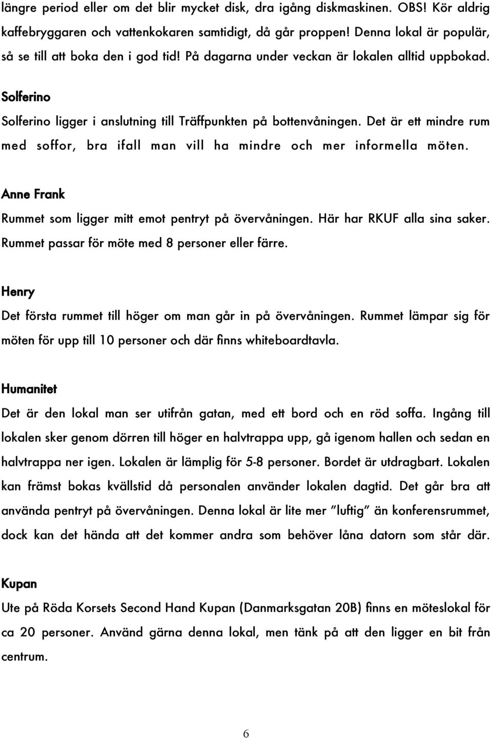 Det är ett mindre rum med soffor, bra ifall man vill ha mindre och mer informella möten. Anne Frank Rummet som ligger mitt emot pentryt på övervåningen. Här har RKUF alla sina saker.