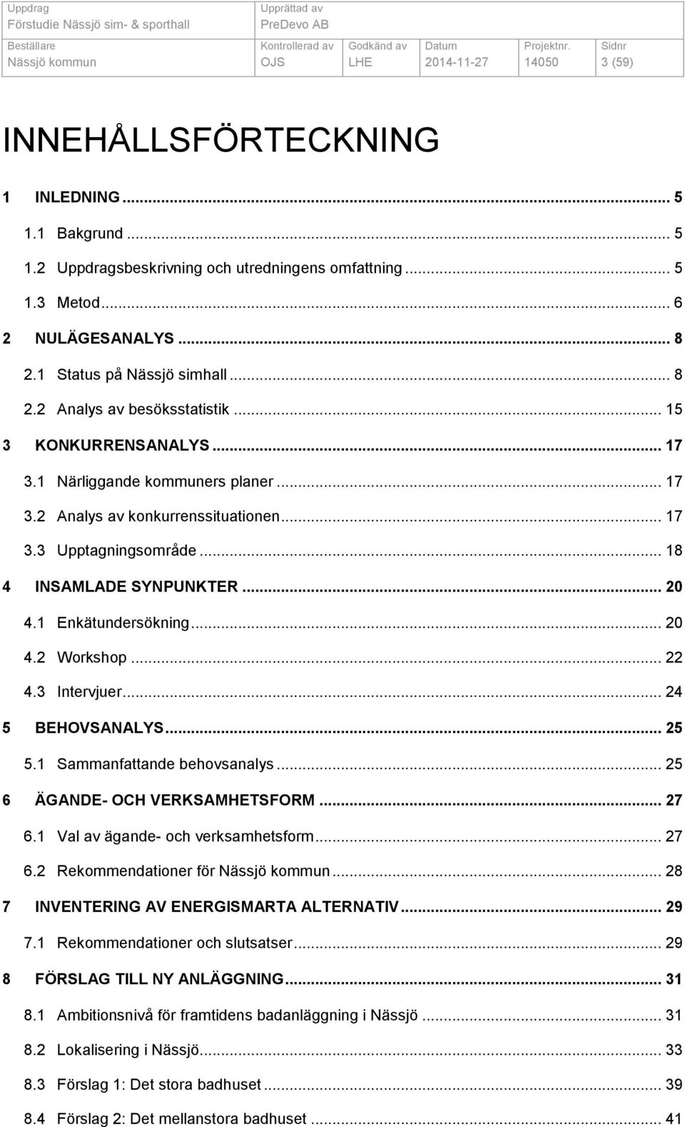 .. 18 4 INSAMLADE SYNPUNKTER... 20 4.1 Enkätundersökning... 20 4.2 Workshop... 22 4.3 Intervjuer... 24 5 BEHOVSANALYS... 25 5.1 Sammanfattande behovsanalys... 25 6 ÄGANDE- OCH VERKSAMHETSFORM... 27 6.