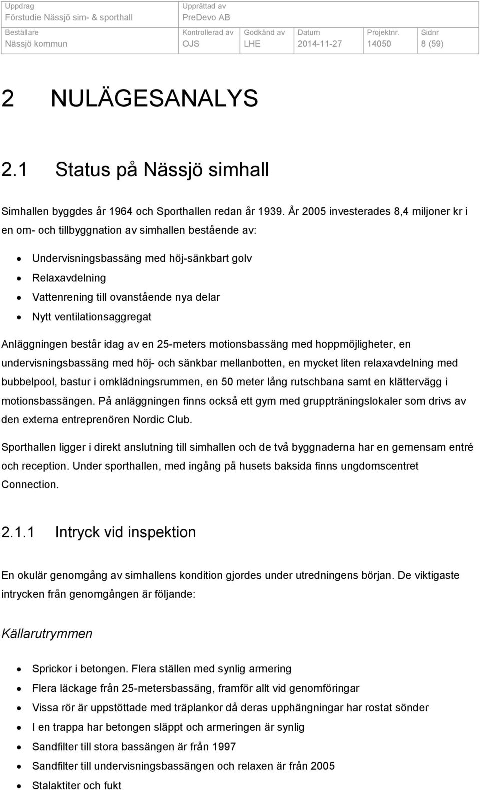 ventilationsaggregat Anläggningen består idag av en 25-meters motionsbassäng med hoppmöjligheter, en undervisningsbassäng med höj- och sänkbar mellanbotten, en mycket liten relaxavdelning med