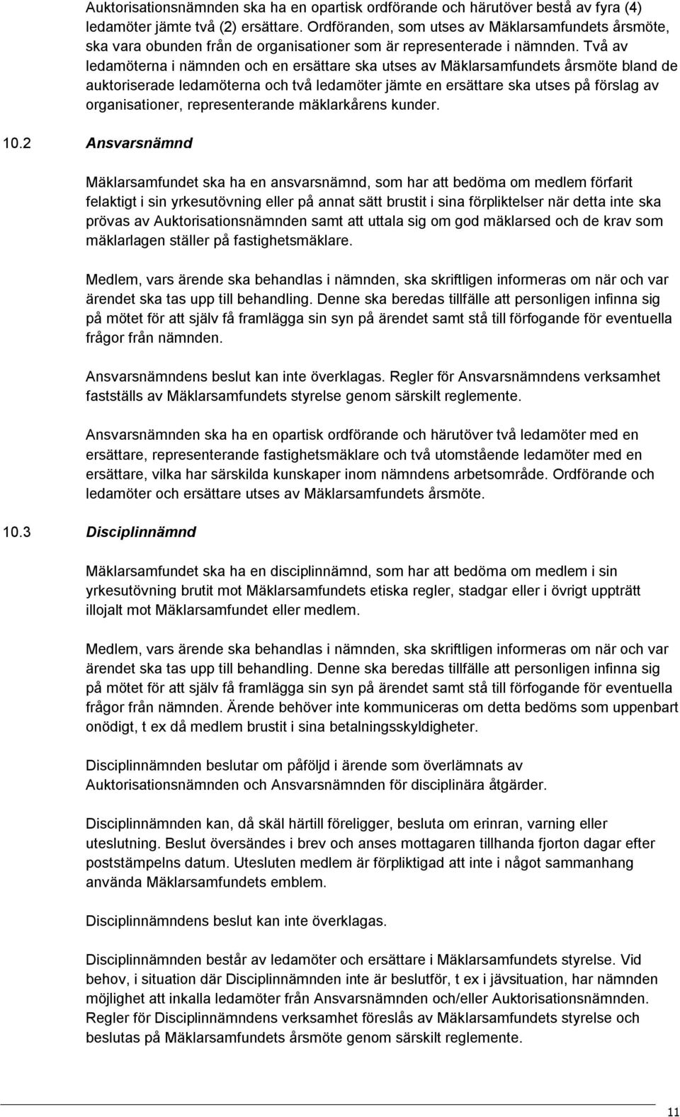 Två av ledamöterna i nämnden och en ersättare ska utses av Mäklarsamfundets årsmöte bland de auktoriserade ledamöterna och två ledamöter jämte en ersättare ska utses på förslag av organisationer,