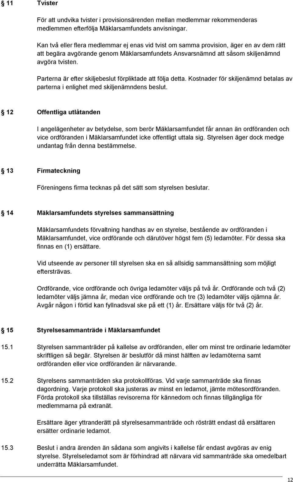 Parterna är efter skiljebeslut förpliktade att följa detta. Kostnader för skiljenämnd betalas av parterna i enlighet med skiljenämndens beslut.