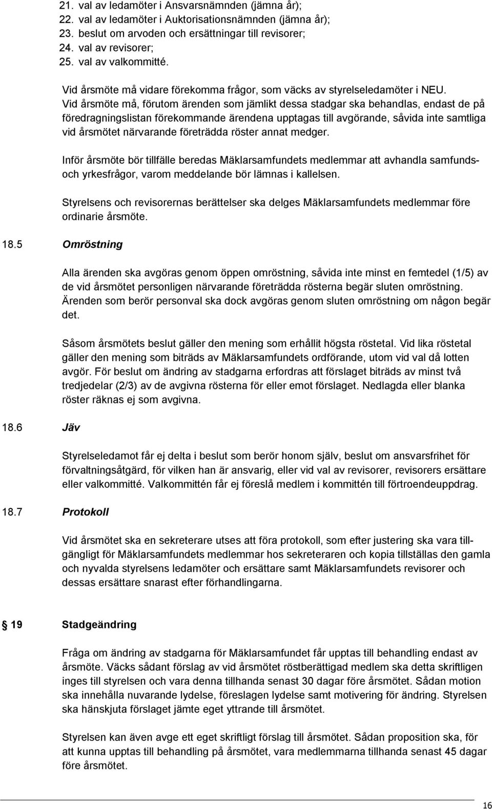 Vid årsmöte må, förutom ärenden som jämlikt dessa stadgar ska behandlas, endast de på föredragningslistan förekommande ärendena upptagas till avgörande, såvida inte samtliga vid årsmötet närvarande