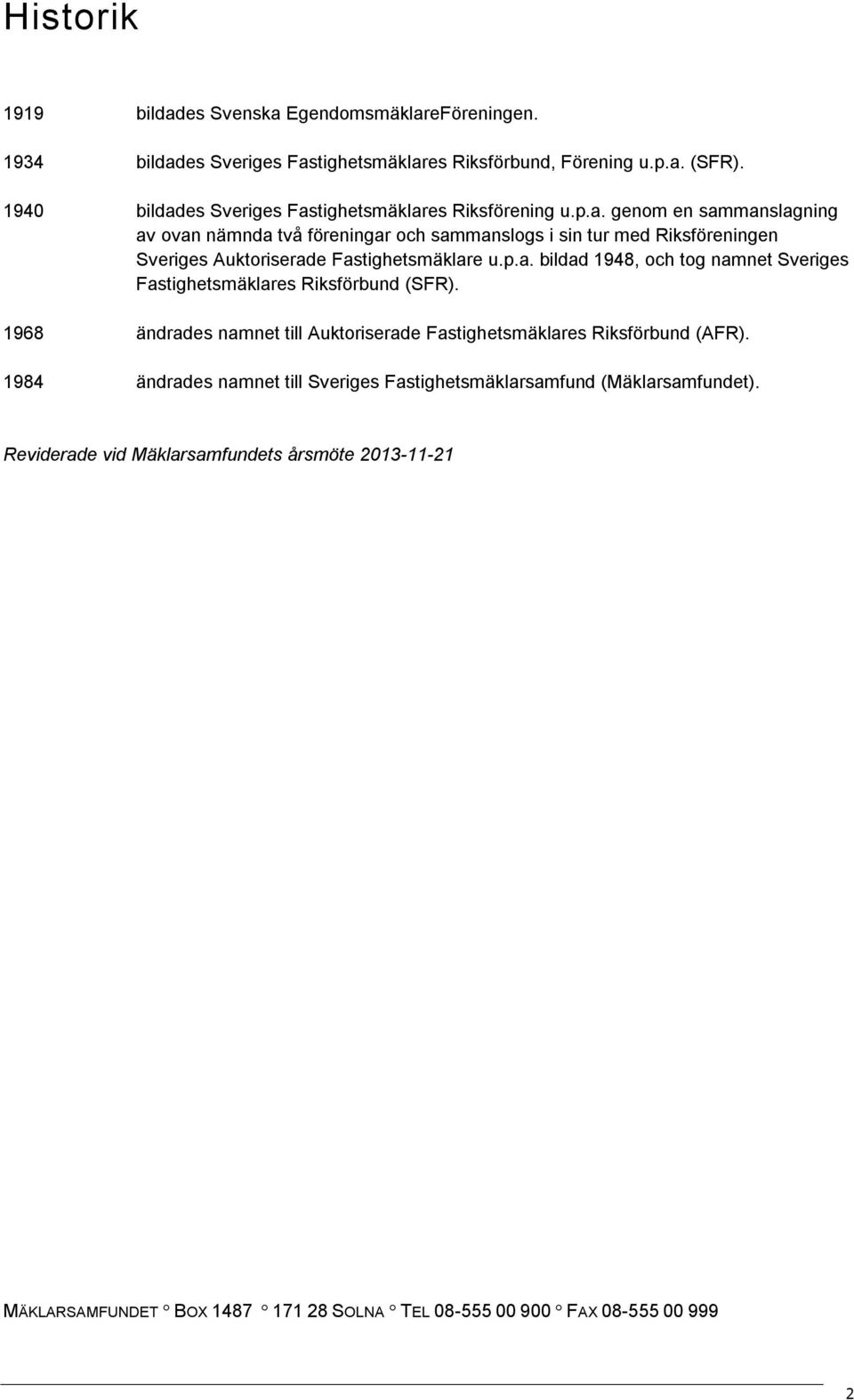 p.a. bildad 1948, och tog namnet Sveriges Fastighetsmäklares Riksförbund (SFR). 1968 ändrades namnet till Auktoriserade Fastighetsmäklares Riksförbund (AFR).