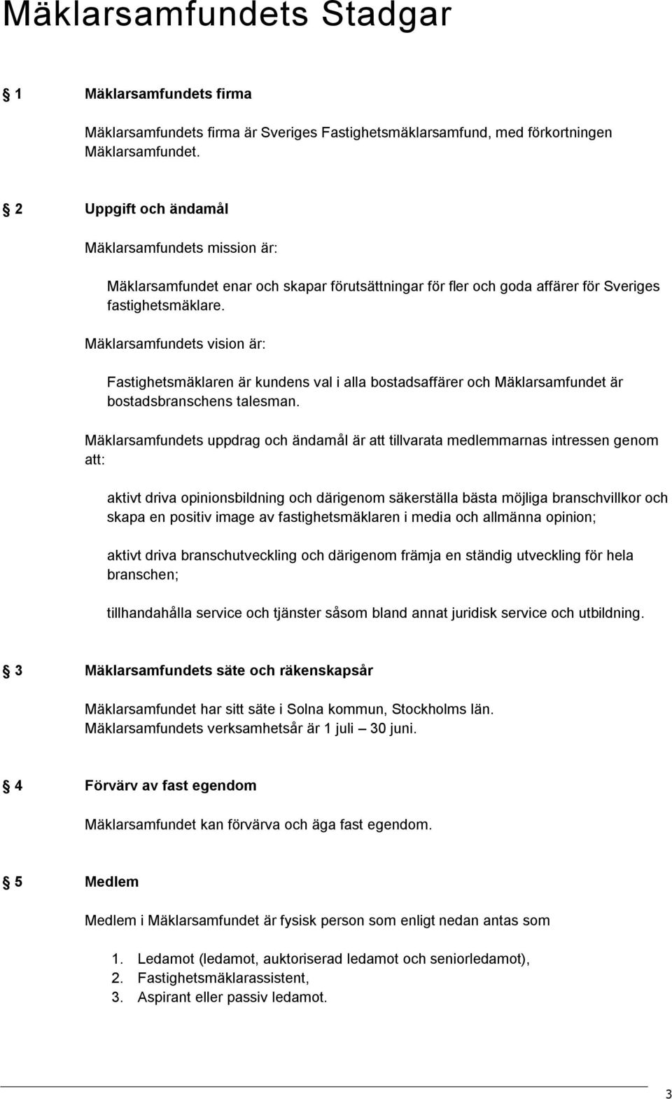 Mäklarsamfundets vision är: Fastighetsmäklaren är kundens val i alla bostadsaffärer och Mäklarsamfundet är bostadsbranschens talesman.