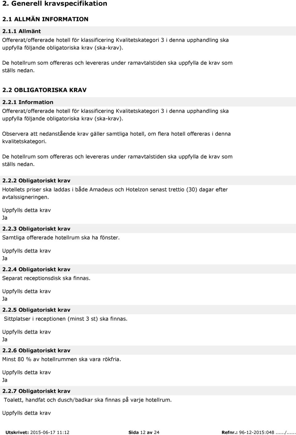 2 OBLIGATORISKA KRAV 2.2.1 Information Offererat/offererade hotell för klassificering Kvalitetskategori 3 i denna upphandling ska uppfylla följande obligatoriska krav (ska-krav).