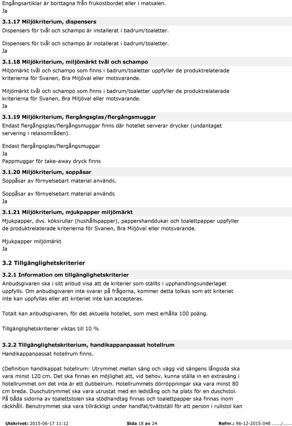 18 Miljökriterium, miljömärkt tvål och schampo Miljömärkt tvål och schampo som finns i badrum/toaletter uppfyller de produktrelaterade kriterierna för Svanen, Bra Miljöval eller motsvarande.