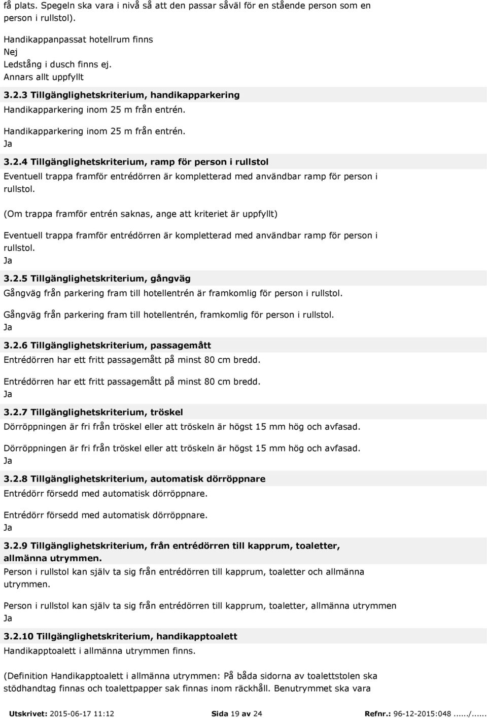 m från entrén. Handikapparkering inom 25 m från entrén. 3.2.4 Tillgänglighetskriterium, ramp för person i rullstol Eventuell trappa framför entrédörren är kompletterad med användbar ramp för person i rullstol.