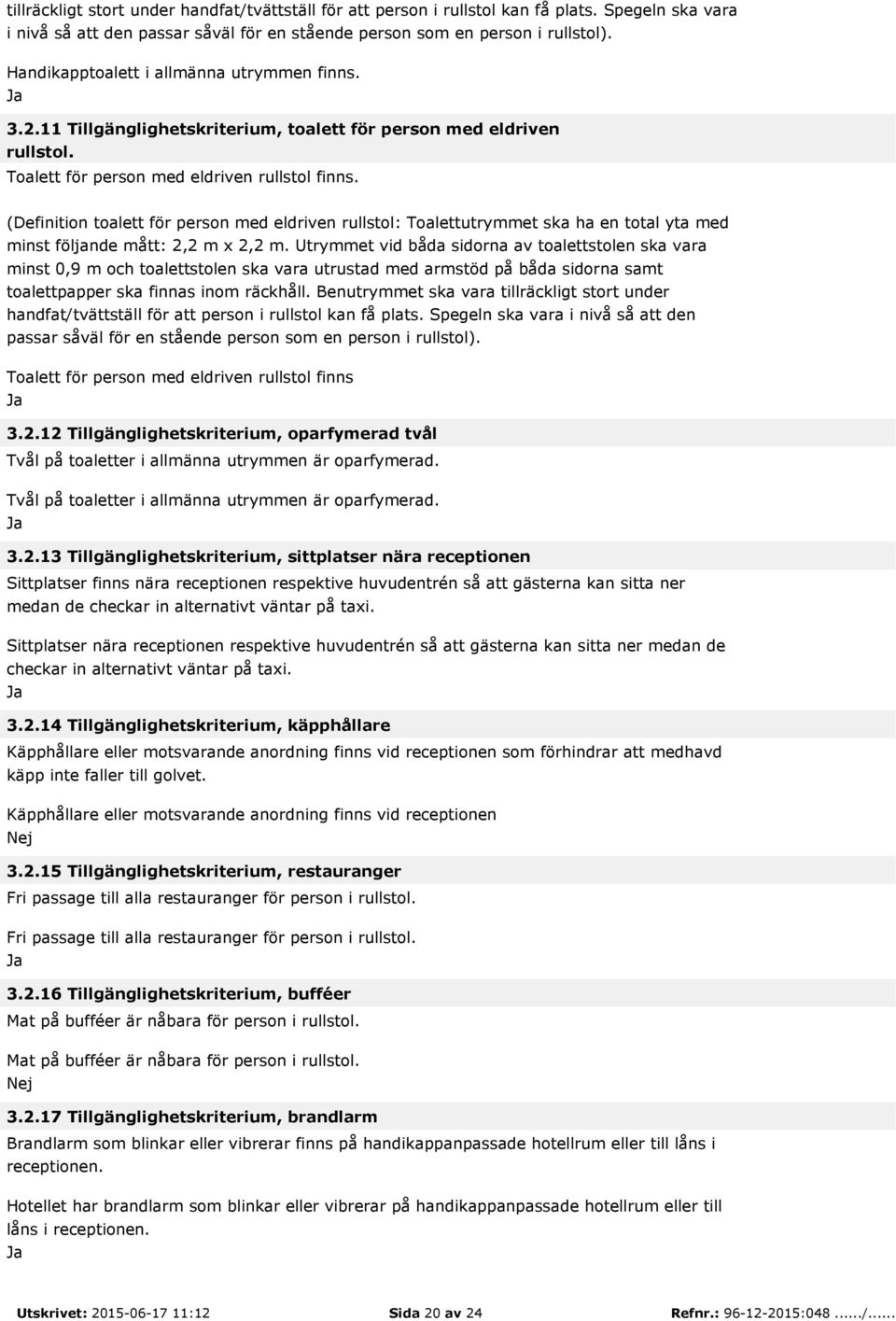 (Definition toalett för person med eldriven rullstol: Toalettutrymmet ska ha en total yta med minst följande mått: 2,2 m x 2,2 m.