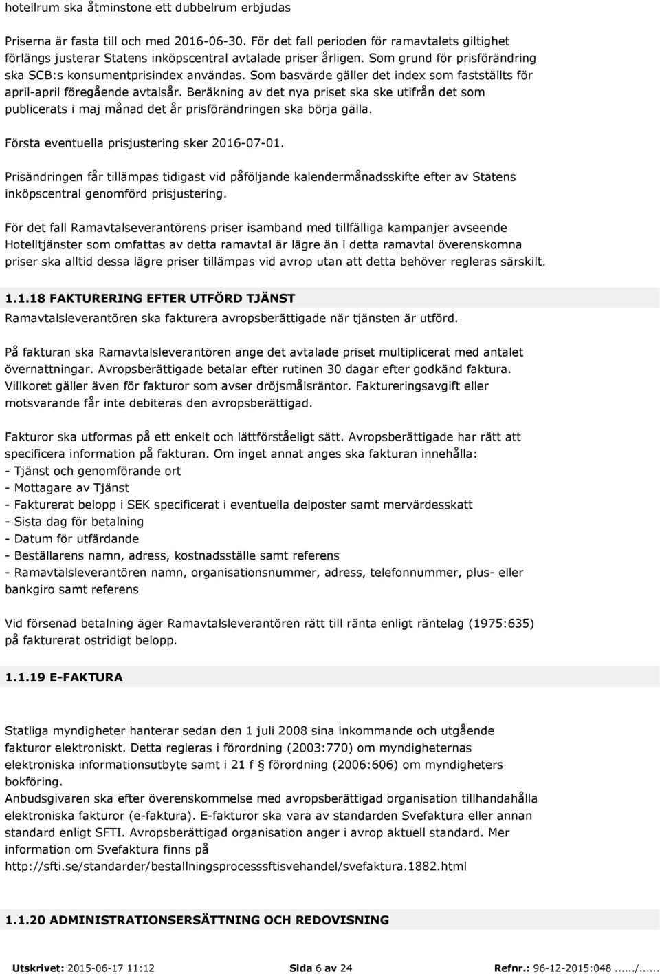 Som basvärde gäller det index som fastställts för april-april föregående avtalsår. Beräkning av det nya priset ska ske utifrån det som publicerats i maj månad det år prisförändringen ska börja gälla.