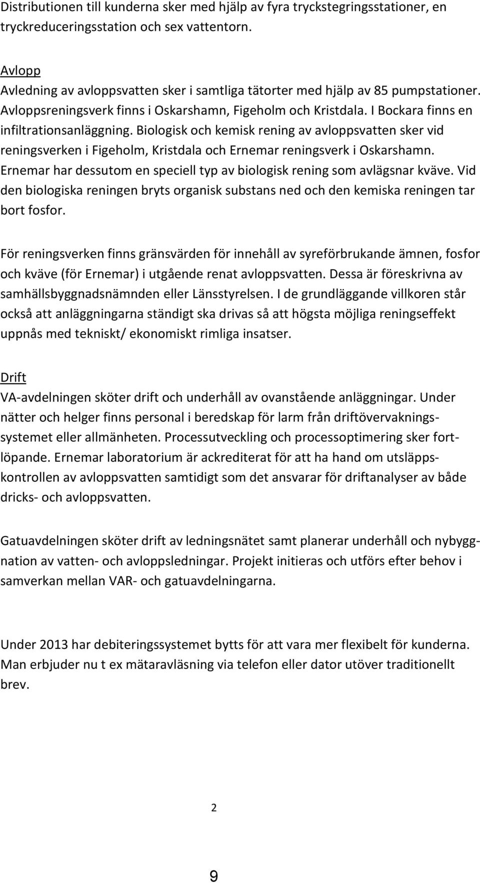 Biologisk och kemisk rening av avloppsvatten sker vid reningsverken i Figeholm, Kristdala och Ernemar reningsverk i Oskarshamn.