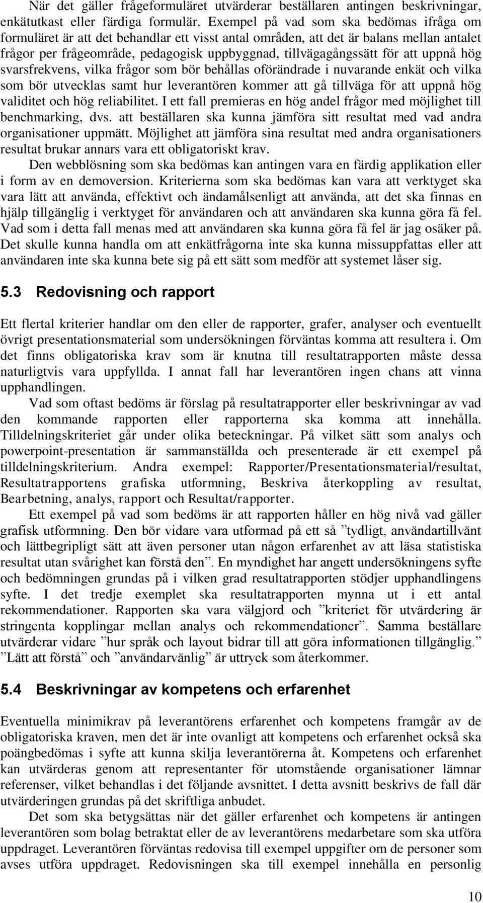 att uppnå hög svarsfrekvens, vilka frågor som bör behållas oförändrade i nuvarande enkät och vilka som bör utvecklas samt hur leverantören kommer att gå tillväga för att uppnå hög validitet och hög