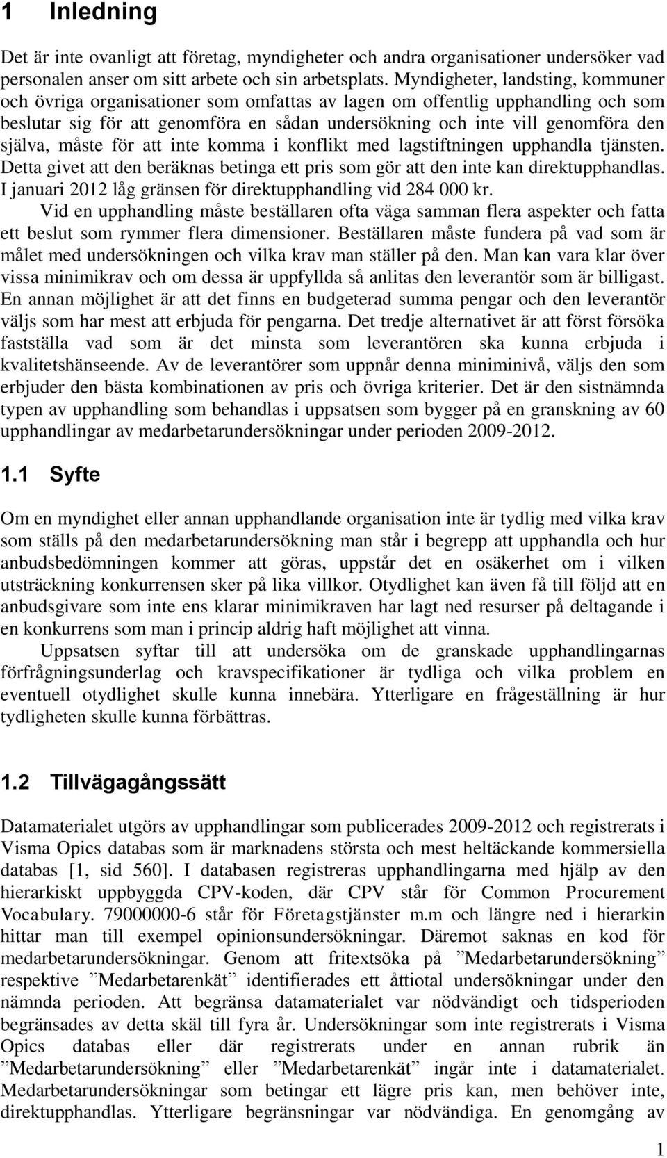 själva, måste för att inte komma i konflikt med lagstiftningen upphandla tjänsten. Detta givet att den beräknas betinga ett pris som gör att den inte kan direktupphandlas.