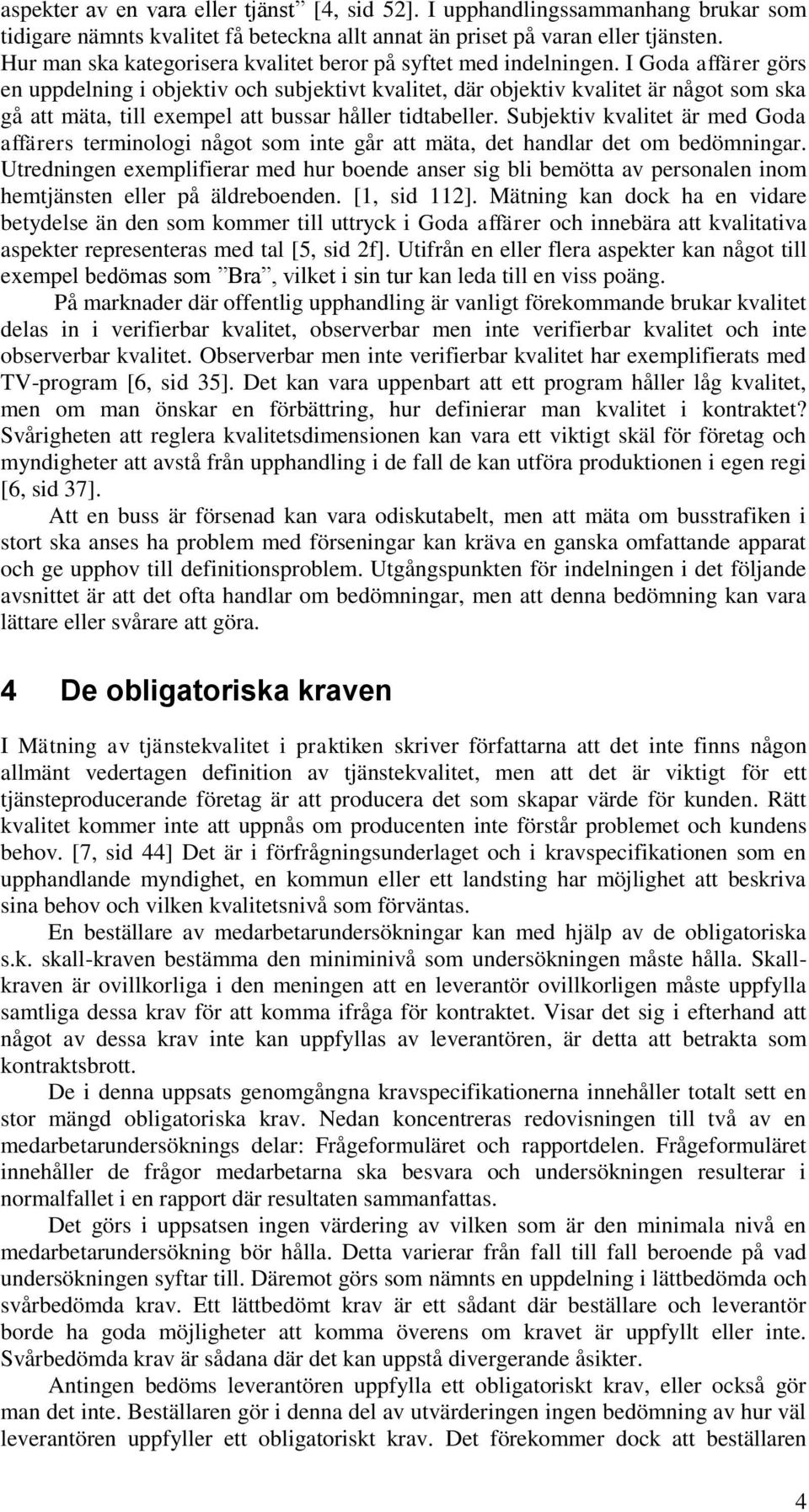 I Goda affärer görs en uppdelning i objektiv och subjektivt kvalitet, där objektiv kvalitet är något som ska gå att mäta, till exempel att bussar håller tidtabeller.