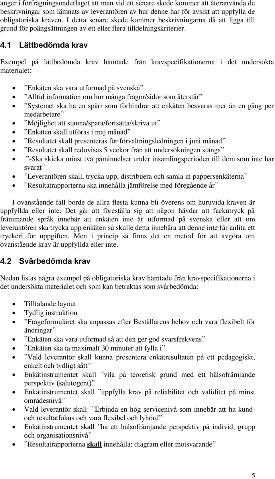 1 Lättbedömda krav Exempel på lättbedömda krav hämtade från kravspecifikationerna i det undersökta materialet: Enkäten ska vara utformad på svenska Alltid information om hur många frågor/sidor som